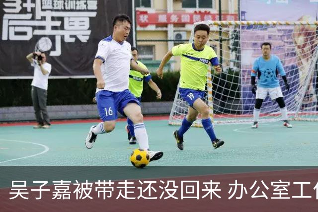 吴子嘉被带走还没回来 办公室工作人员低调
