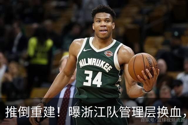 推倒重建！曝浙江队管理层换血，主帅下课，大批球员将被换