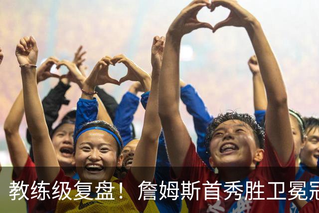 教练级复盘！詹姆斯首秀胜卫冕冠军！五星费城有哪些亮点与隐患？